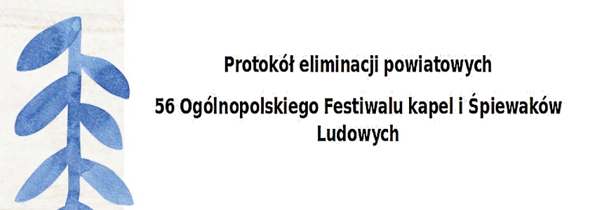 Protokół eliminacji powiatowych 56 Ogólnopolskiego Festiwalu kapel i Śpiewaków Ludowych
